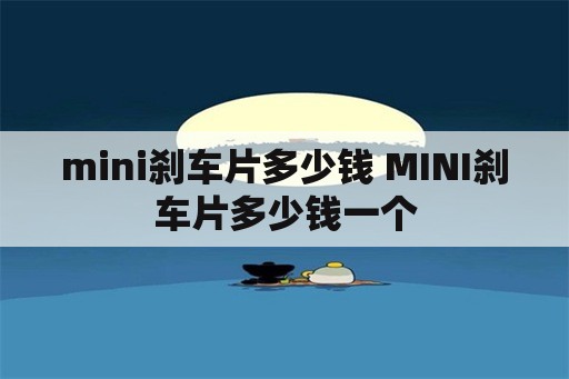 mini刹车片多少钱 MINI刹车片多少钱一个