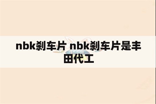 nbk刹车片 nbk刹车片是丰田代工