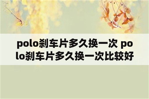 polo刹车片多久换一次 polo刹车片多久换一次比较好