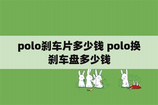 polo刹车片多少钱 polo换刹车盘多少钱