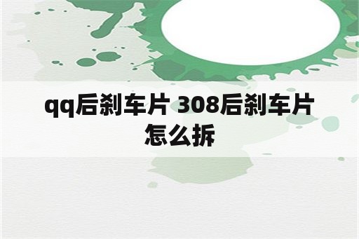 qq后刹车片 308后刹车片怎么拆