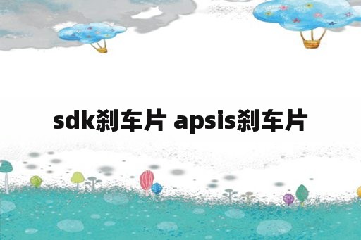 sdk刹车片 apsis刹车片