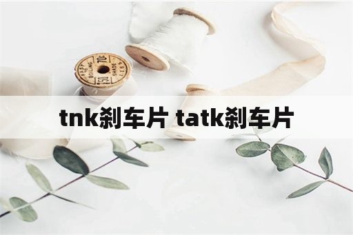 tnk刹车片 tatk刹车片