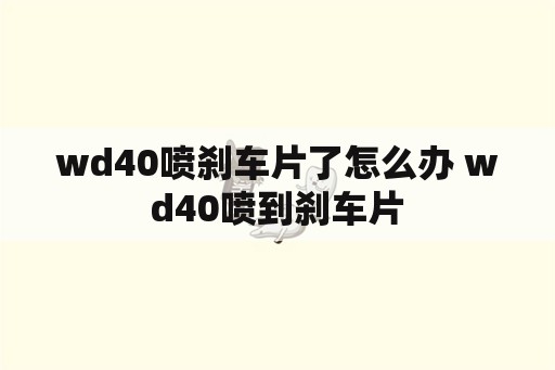 wd40喷刹车片了怎么办 wd40喷到刹车片