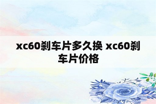 xc60刹车片多久换 xc60刹车片价格