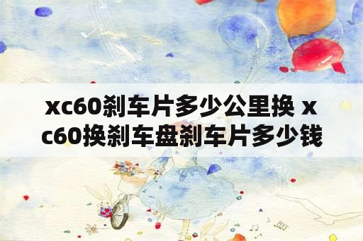 xc60刹车片多少公里换 xc60换刹车盘刹车片多少钱