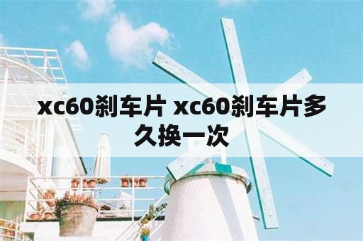 xc60刹车片 xc60刹车片多久换一次