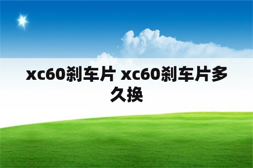 xc60刹车片 xc60刹车片多久换