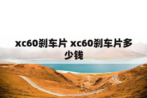 xc60刹车片 xc60刹车片多少钱